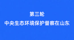第三轮中央生态环境保护督察在山东